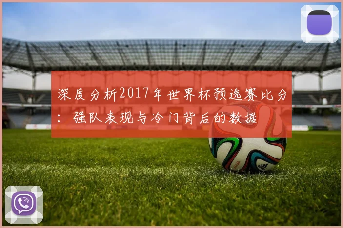 深度分析2017年世界杯预选赛比分：强队表现与冷门背后的数据