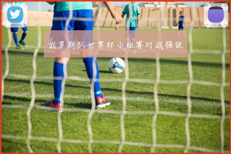 俄罗斯队世界杯小组赛对战强敌