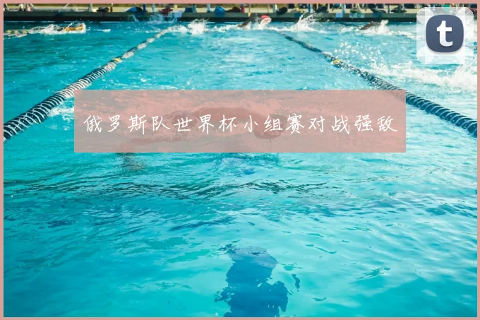 俄罗斯队世界杯小组赛对战强敌