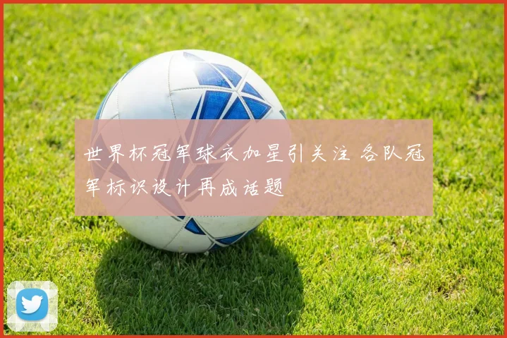 世界杯冠军球衣加星引关注 各队冠军标识设计再成话题