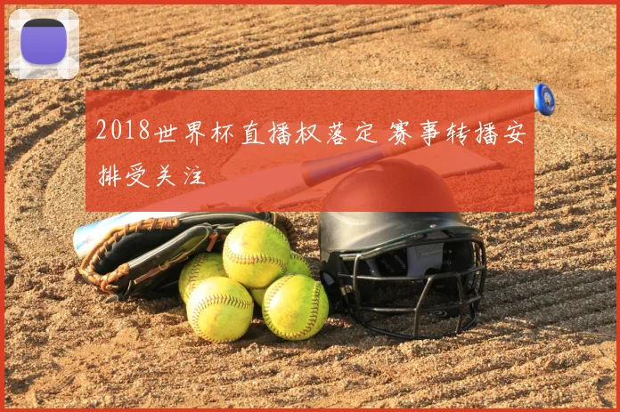 2018世界杯直播权落定 赛事转播安排受关注