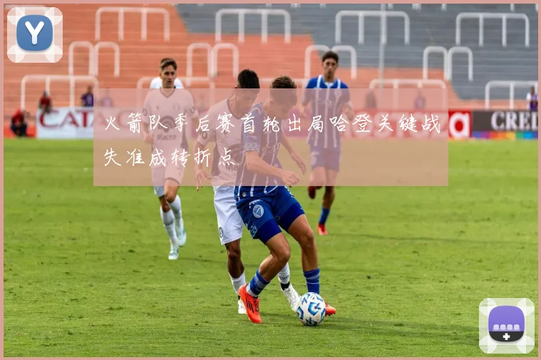 火箭队季后赛首轮出局哈登关键战失准成转折点