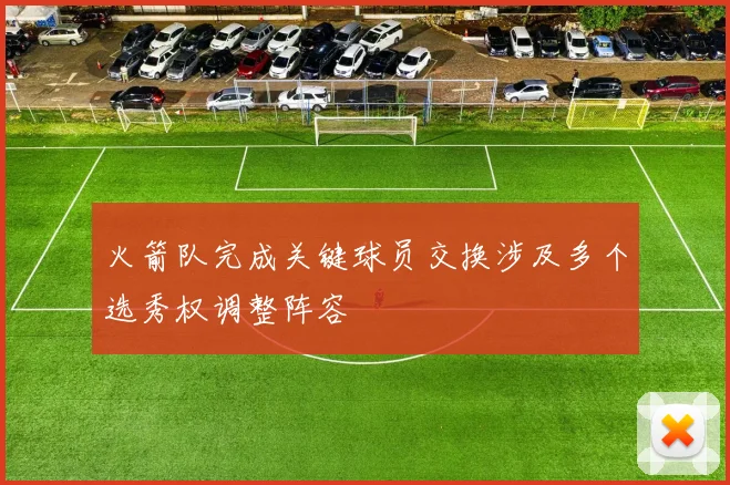 火箭队完成关键球员交换涉及多个选秀权调整阵容