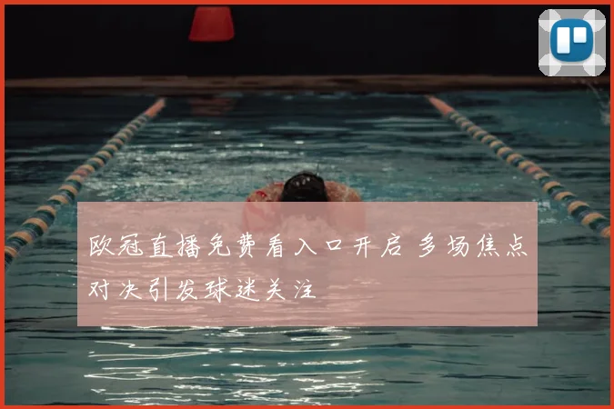 欧冠直播免费看入口开启 多场焦点对决引发球迷关注