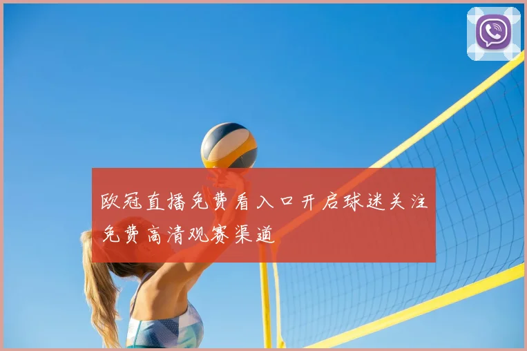 欧冠直播免费看入口开启球迷关注免费高清观赛渠道