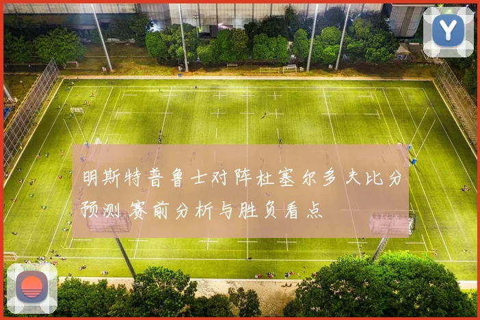 明斯特普鲁士对阵杜塞尔多夫比分预测 赛前分析与胜负看点