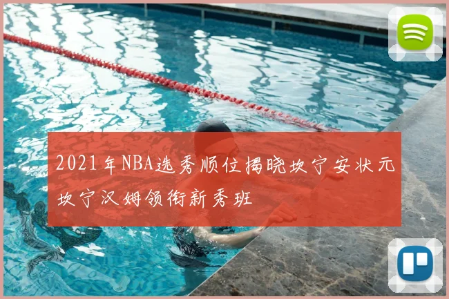 2021年NBA选秀顺位揭晓坎宁安状元坎宁汉姆领衔新秀班