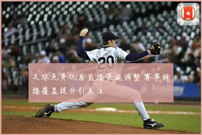 足球免费观看直播渠道调整 赛事转播覆盖提升引关注