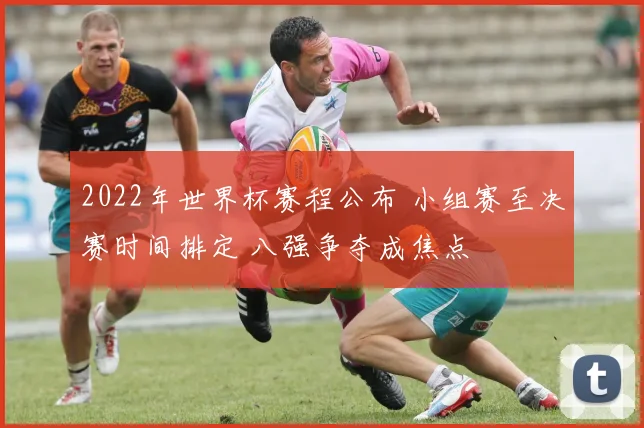2022年世界杯赛程公布 小组赛至决赛时间排定 八强争夺成焦点