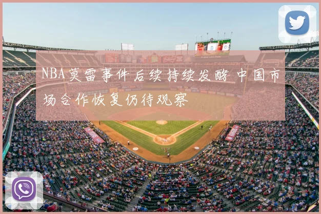 NBA莫雷事件后续持续发酵 中国市场合作恢复仍待观察