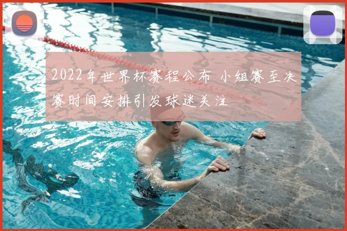 2022年世界杯赛程公布 小组赛至决赛时间安排引发球迷关注