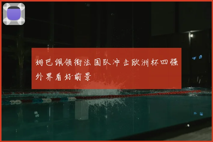 姆巴佩领衔法国队冲击欧洲杯四强外界看好前景