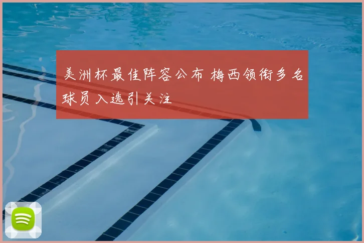 美洲杯最佳阵容公布 梅西领衔多名球员入选引关注