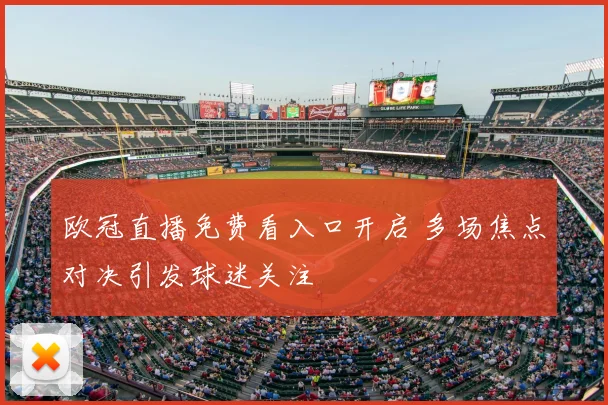 欧冠直播免费看入口开启 多场焦点对决引发球迷关注