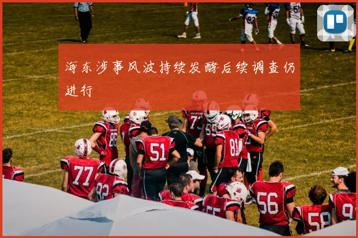 海东涉事风波持续发酵后续调查仍进行