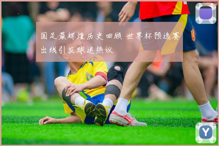 国足最辉煌历史回顾 世界杯预选赛出线引发球迷热议
